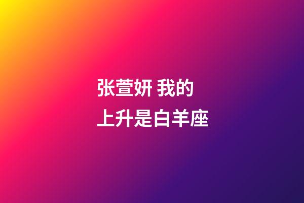 张萱妍 我的上升是白羊座-第1张-星座运势-玄机派